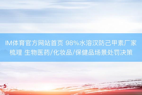 IM体育官方网站首页 98%水溶汉防己甲素厂家梳理 生物医药/化妆品/保健品场景处罚决策