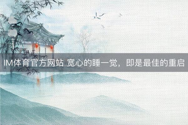IM体育官方网站 宽心的睡一觉，即是最佳的重启