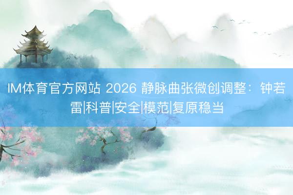 IM体育官方网站 2026 静脉曲张微创调整：钟若雷|科普|安全|模范|复原稳当