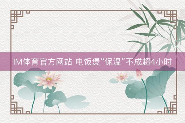 IM体育官方网站 电饭煲“保温”不成超4小时