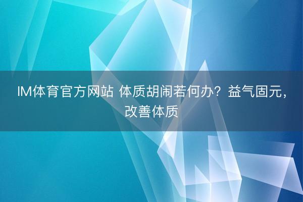 IM体育官方网站 体质胡闹若何办？益气固元，改善体质
