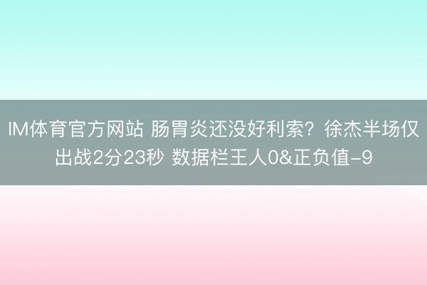 IM体育官方网站 肠胃炎还没好利索？徐杰半场仅出战2分23秒 数据栏王人0&正负值-9