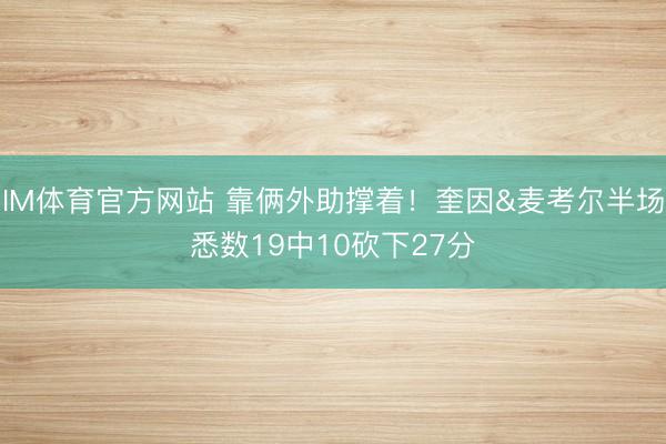 IM体育官方网站 靠俩外助撑着！奎因&麦考尔半场悉数19中10砍下27分