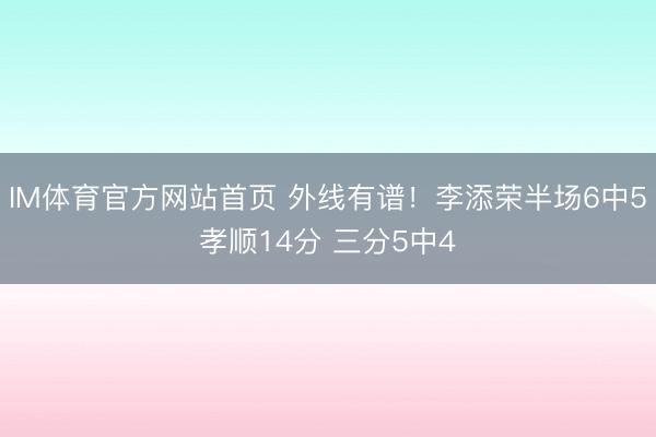 IM体育官方网站首页 外线有谱！李添荣半场6中5孝顺14分 三分5中4