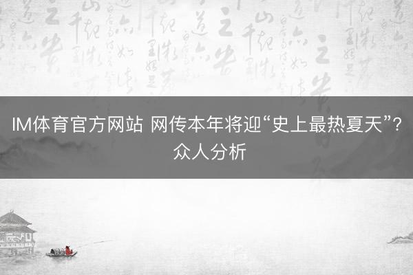 IM体育官方网站 网传本年将迎“史上最热夏天”? 众人分析