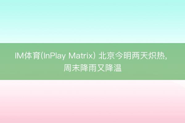 IM体育(InPlay Matrix) 北京今明两天炽热， 周末降雨又降温