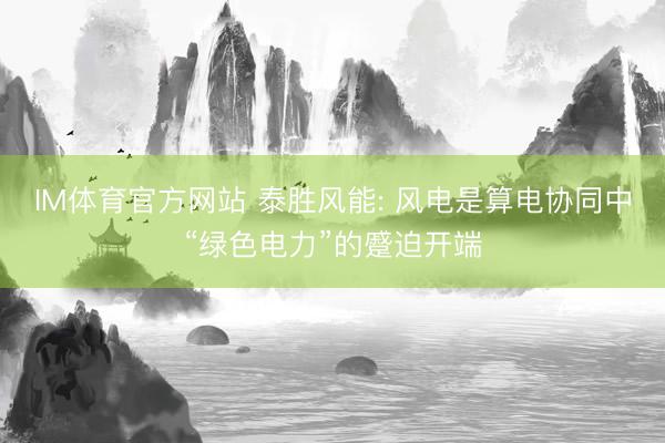 IM体育官方网站 泰胜风能: 风电是算电协同中“绿色电力”的蹙迫开端