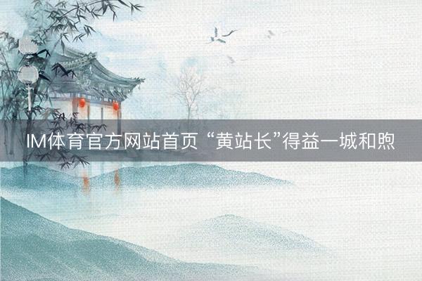 IM体育官方网站首页 “黄站长”得益一城和煦