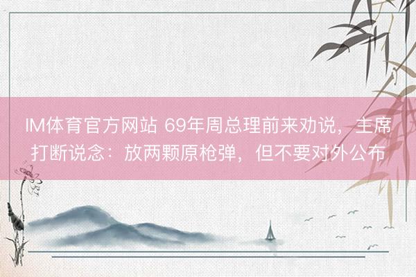 IM体育官方网站 69年周总理前来劝说，主席打断说念：放两颗原枪弹，但不要对外公布