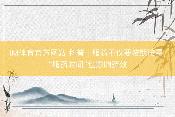 IM体育官方网站 科普｜服药不仅要按期按量，“服药时间”也影响药效