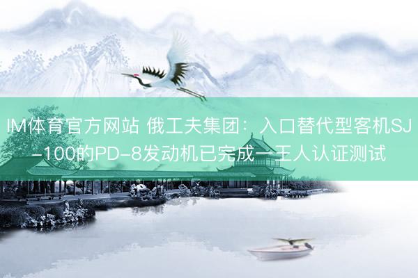 IM体育官方网站 俄工夫集团：入口替代型客机SJ-100的PD-8发动机已完成一王人认证测试