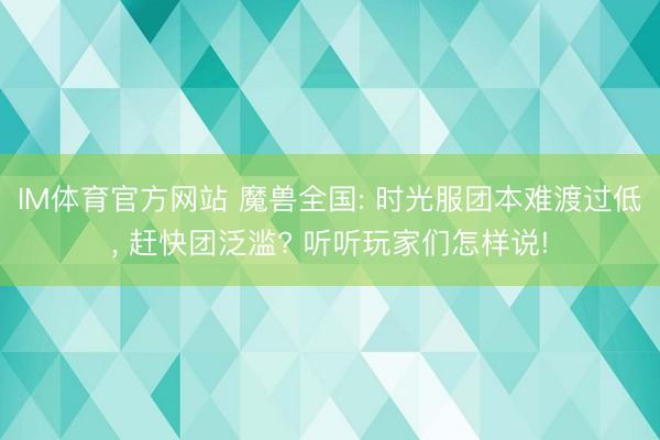 IM体育官方网站 魔兽全国: 时光服团本难渡过低， 赶快团泛滥? 听听玩家们怎样说!