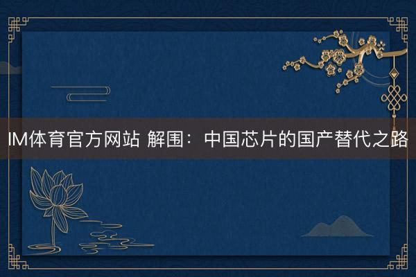 IM体育官方网站 解围：中国芯片的国产替代之路