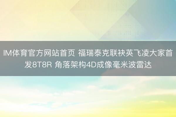 IM体育官方网站首页 福瑞泰克联袂英飞凌大家首发8T8R 角落架构4D成像毫米波雷达