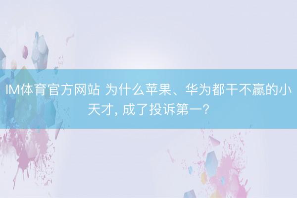 IM体育官方网站 为什么苹果、华为都干不赢的小天才， 成了投诉第一?