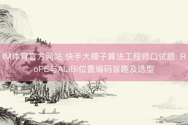 IM体育官方网站 快手大模子算法工程师口试题: RoPE与ALiBi位置编码旨趣及选型