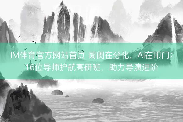 IM体育官方网站首页 阛阓在分化，AI在叩门：16位导师护航高研班，助力导演进阶