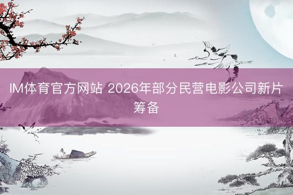 IM体育官方网站 2026年部分民营电影公司新片筹备