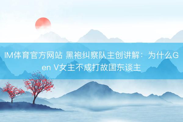 IM体育官方网站 黑袍纠察队主创讲解：为什么Gen V女主不成打故国东谈主