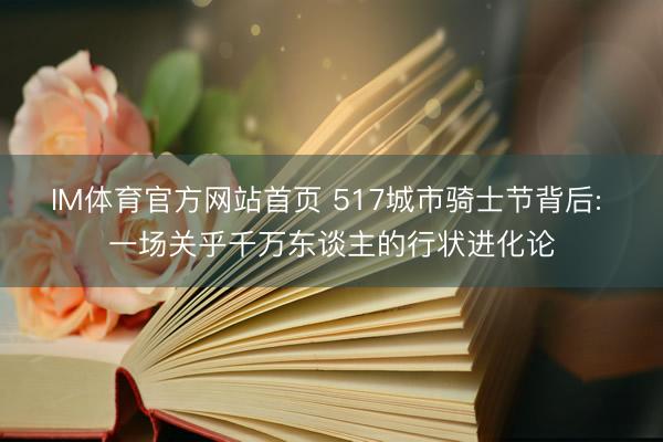 IM体育官方网站首页 517城市骑士节背后: 一场关乎千万东谈主的行状进化论