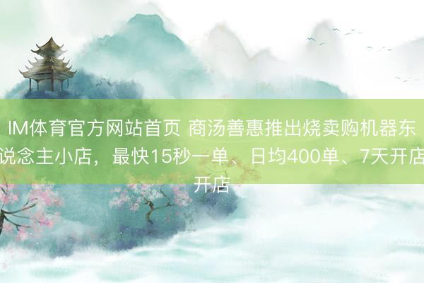 IM体育官方网站首页 商汤善惠推出烧卖购机器东说念主小店，最快15秒一单、日均400单、7天开店