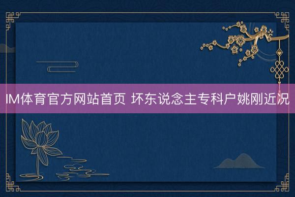 IM体育官方网站首页 坏东说念主专科户姚刚近况