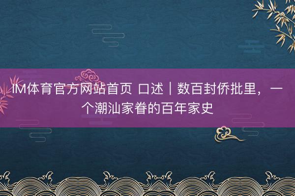 IM体育官方网站首页 口述|数百封侨批里,一个潮汕家眷的百年家史