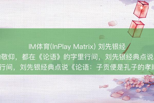 IM体育(InPlay Matrix) 刘先银经典点说《论语》子贡对孔子的敬仰,都在《论语》的字里行间,刘先银经典点说《论语:子贡便是孔子的孝顺》
