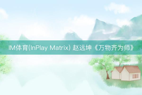IM体育(InPlay Matrix) 赵远坤《万物齐为师》
