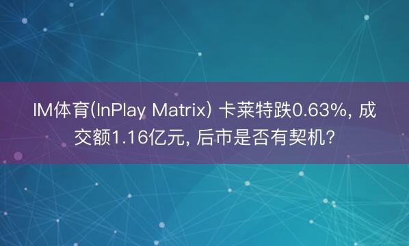 IM体育(InPlay Matrix) 卡莱特跌0.63%， 成交额1.16亿元， 后市是否有契机?