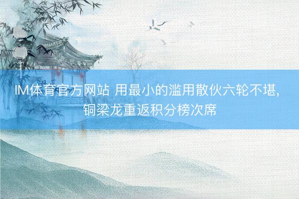 IM体育官方网站 用最小的滥用散伙六轮不堪， 铜梁龙重返积分榜次席
