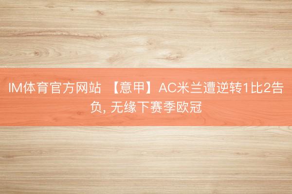 IM体育官方网站 【意甲】AC米兰遭逆转1比2告负, 无缘下赛季欧冠