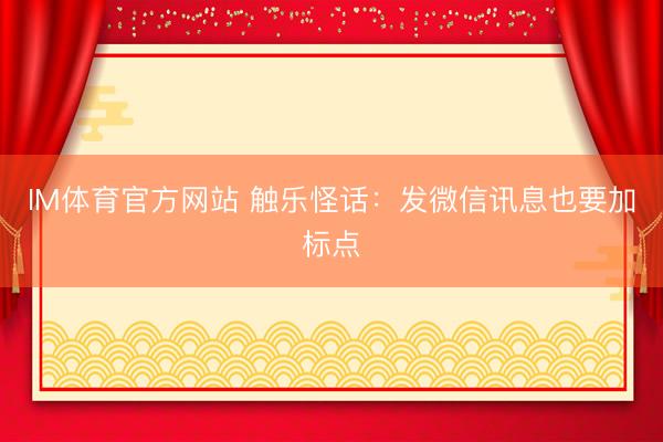IM体育官方网站 触乐怪话：发微信讯息也要加标点