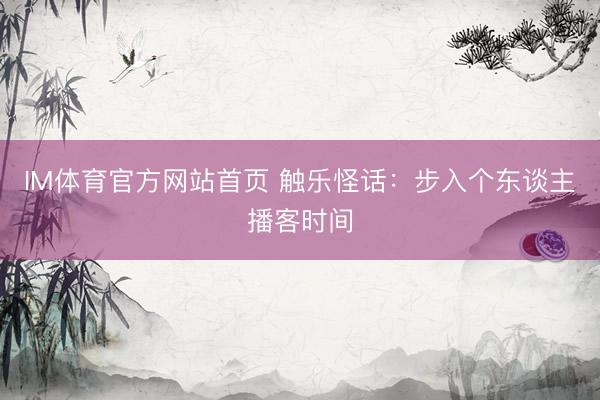 IM体育官方网站首页 触乐怪话:步入个东谈主播客时间