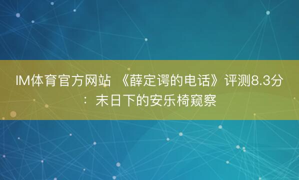 IM体育官方网站 《薛定谔的电话》评测8.3分：末日下的安乐椅窥察