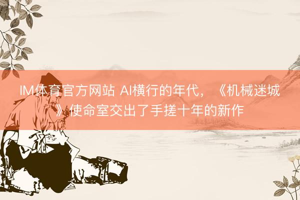IM体育官方网站 AI横行的年代，《机械迷城》使命室交出了手搓十年的新作