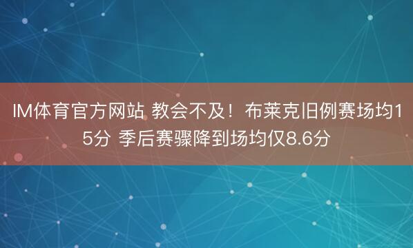 IM体育官方网站 教会不及！布莱克旧例赛场均15分 季后赛骤降到场均仅8.6分