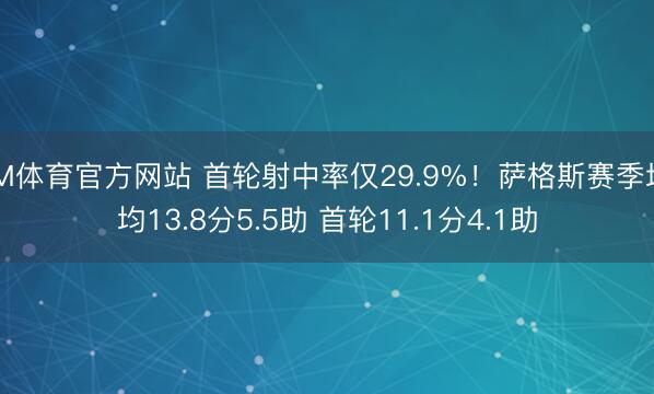 IM体育官方网站 首轮射中率仅29.9%！萨格斯赛季场均13.8分5.5助 首轮11.1分4.1助