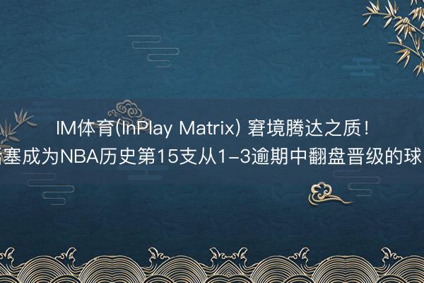 IM体育(InPlay Matrix) 窘境腾达之质！活塞成为NBA历史第15支从1-3逾期中翻盘晋级的球队