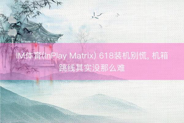 IM体育(InPlay Matrix) 618装机别慌， 机箱跳线其实没那么难
