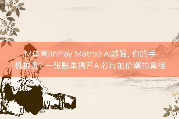IM体育(InPlay Matrix) AI越强， 你的手机越贵? 一张账单揭开AI芯片加价潮的真相
