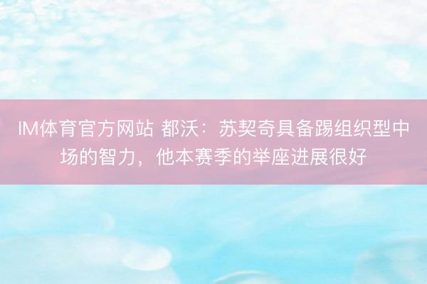 IM体育官方网站 都沃：苏契奇具备踢组织型中场的智力，他本赛季的举座进展很好