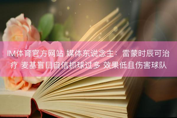 IM体育官方网站 媒体东说念主：雷蒙时辰可治疗 麦基盲目自信抓球过多 效果低且伤害球队
