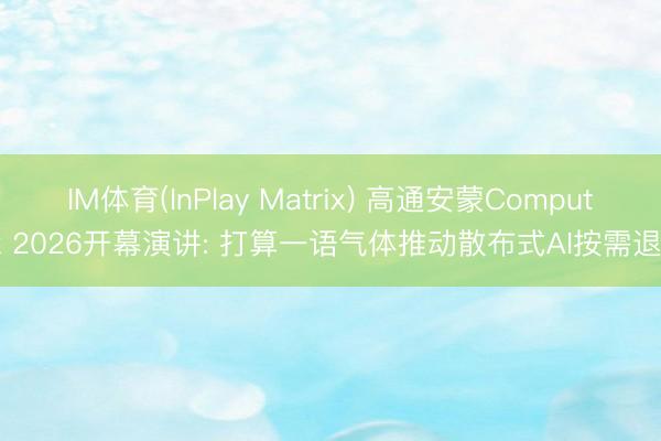 IM体育(InPlay Matrix) 高通安蒙Computex 2026开幕演讲: 打算一语气体推动散布式AI按需退换