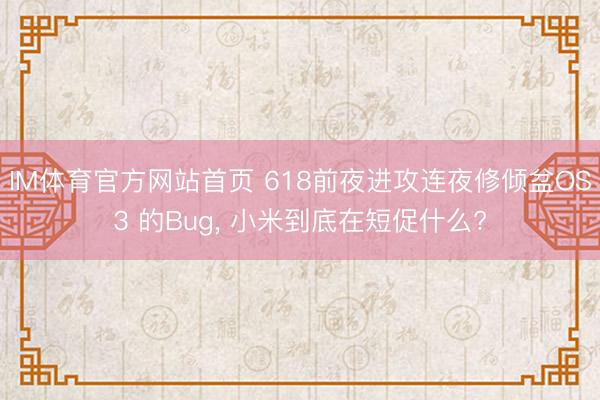 IM体育官方网站首页 618前夜进攻连夜修倾盆OS3 的Bug， 小米到底在短促什么?