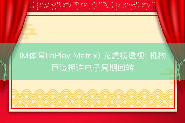IM体育(InPlay Matrix) 龙虎榜透视: 机构巨资押注电子周期回转