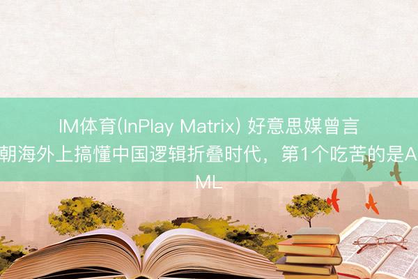 IM体育(InPlay Matrix) 好意思媒曾言：一朝海外上搞懂中国逻辑折叠时代，第1个吃苦的是ASML