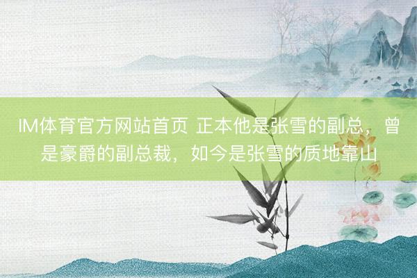 IM体育官方网站首页 正本他是张雪的副总，曾是豪爵的副总裁，如今是张雪的质地靠山