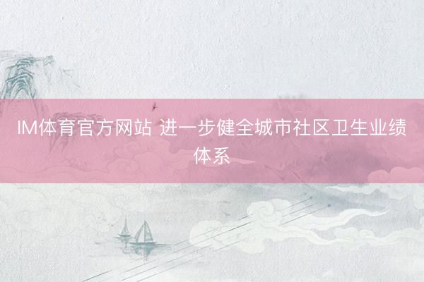 IM体育官方网站 进一步健全城市社区卫生业绩体系