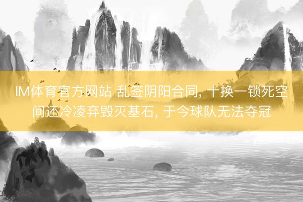 IM体育官方网站 乱签阴阳合同, 十换一锁死空间还冷凌弃毁灭基石, 于今球队无法夺冠